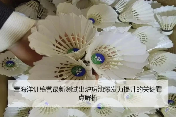 覃海洋训练营最新测试出炉短池爆发力提升的关键看点解析